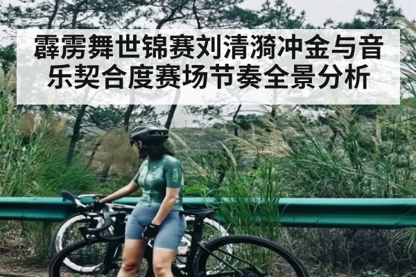 霹雳舞世锦赛刘清漪冲金与音乐契合度赛场节奏全景分析